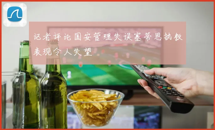 记者评论国安管理失误塞蒂恩执教表现令人失望