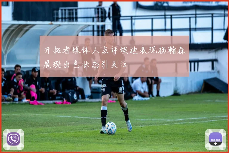 开拓者媒体人点评埃迪表现杨瀚森展现出色状态引关注