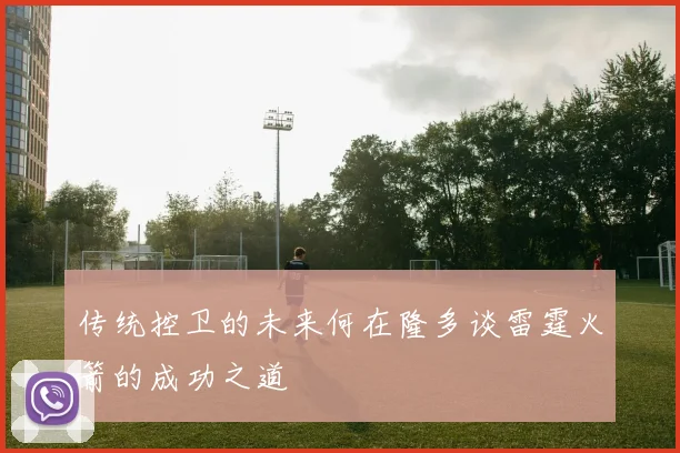 传统控卫的未来何在隆多谈雷霆火箭的成功之道