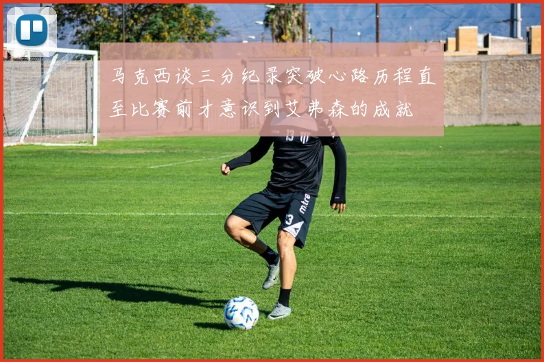马克西谈三分纪录突破心路历程直至比赛前才意识到艾弗森的成就
