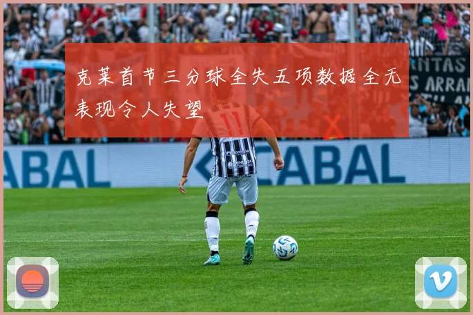 克莱首节三分球全失五项数据全无表现令人失望