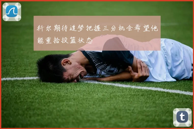科尔期待追梦把握三分机会希望他能重拾投篮状态