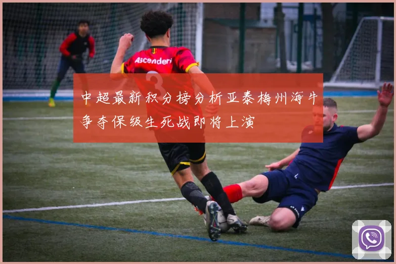 中超最新积分榜分析亚泰梅州海牛争夺保级生死战即将上演