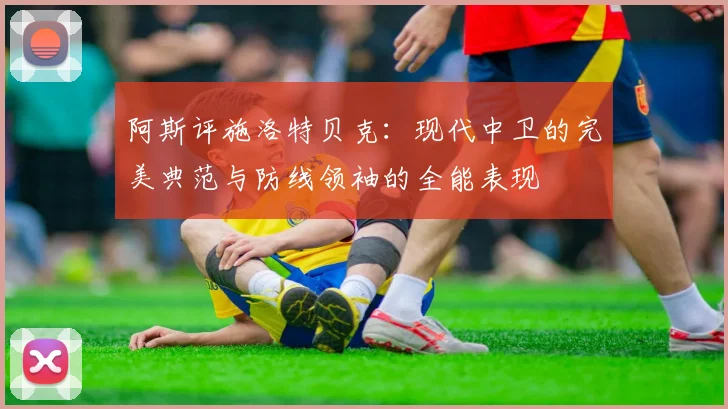 阿斯评施洛特贝克：现代中卫的完美典范与防线领袖的全能表现