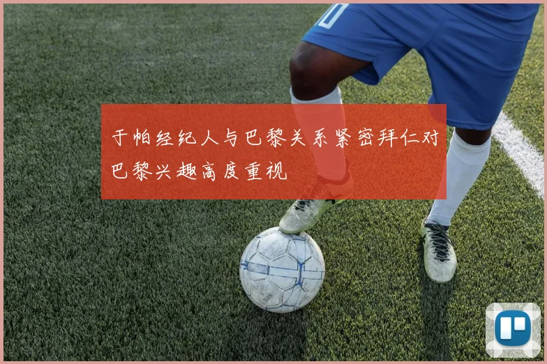 于帕经纪人与巴黎关系紧密拜仁对巴黎兴趣高度重视