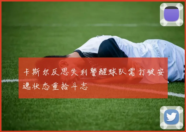 卡斯尔反思失利警醒球队需打破安逸状态重拾斗志