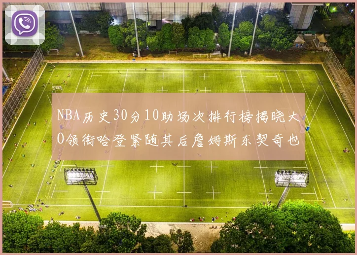 NBA历史30分10助场次排行榜揭晓大O领衔哈登紧随其后詹姆斯东契奇也在榜单中