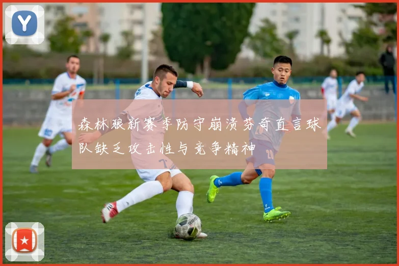 森林狼新赛季防守崩溃芬奇直言球队缺乏攻击性与竞争精神