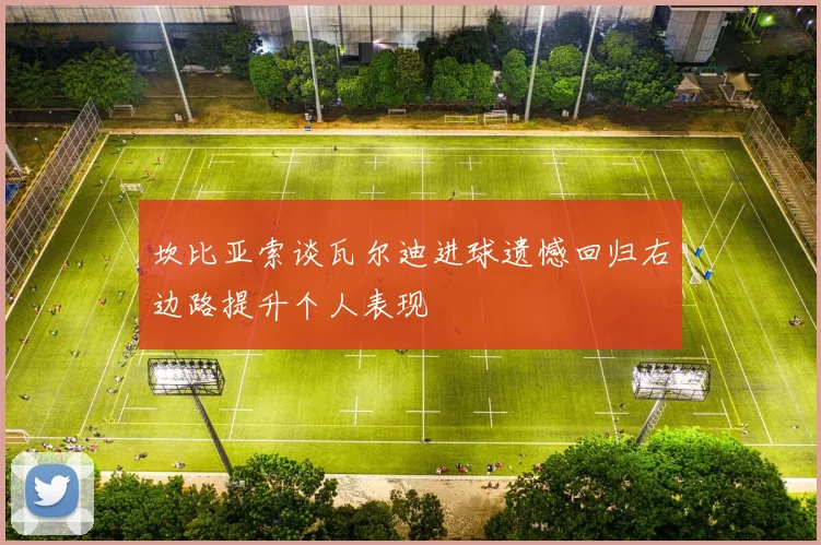 坎比亚索谈瓦尔迪进球遗憾回归右边路提升个人表现