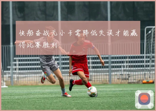 快船奋战无小卡需降低失误才能赢得比赛胜利