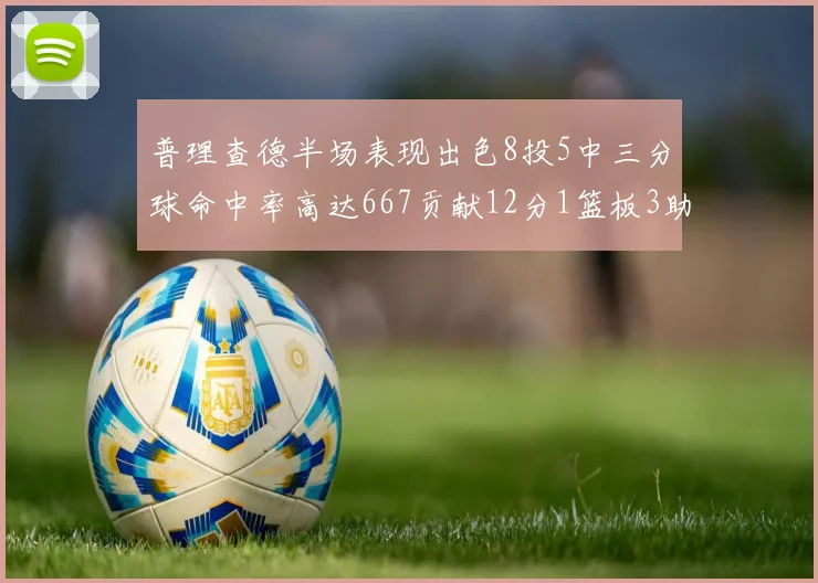 普理查德半场表现出色8投5中三分球命中率高达667贡献12分1篮板3助攻