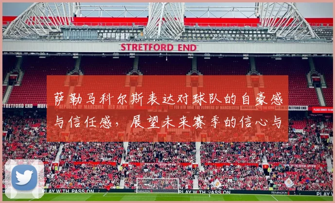 萨勒马科尔斯表达对球队的自豪感与信任感，展望未来赛季的信心与期待