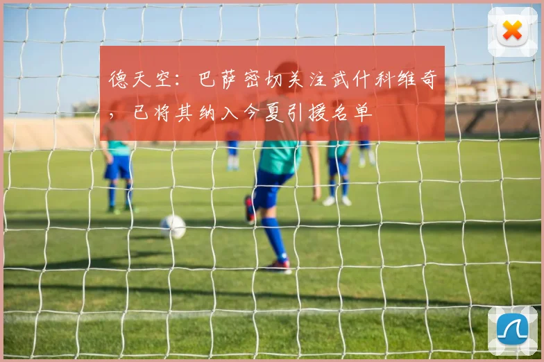 德天空：巴萨密切关注武什科维奇，已将其纳入今夏引援名单